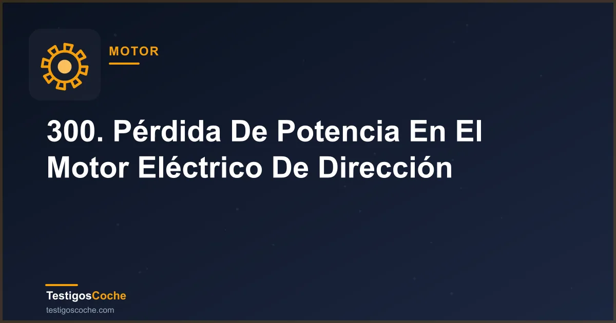 300. Pérdida De Potencia En El Motor Eléctrico De Dirección