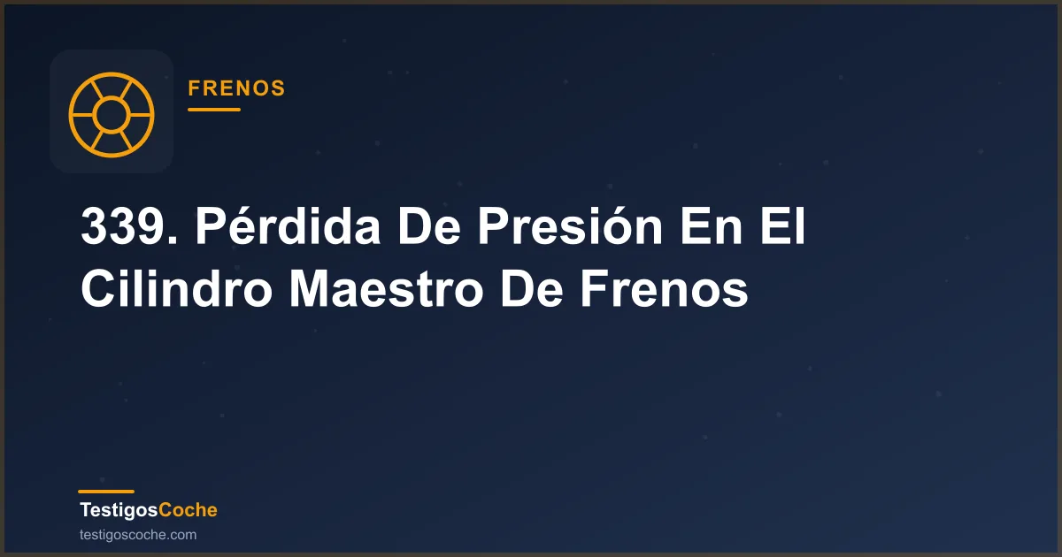 339. Pérdida De Presión En El Cilindro Maestro De Frenos