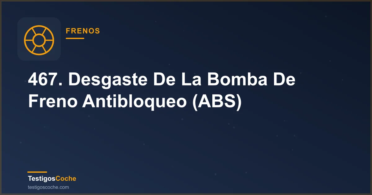 467. Desgaste De La Bomba De Freno Antibloqueo (ABS)