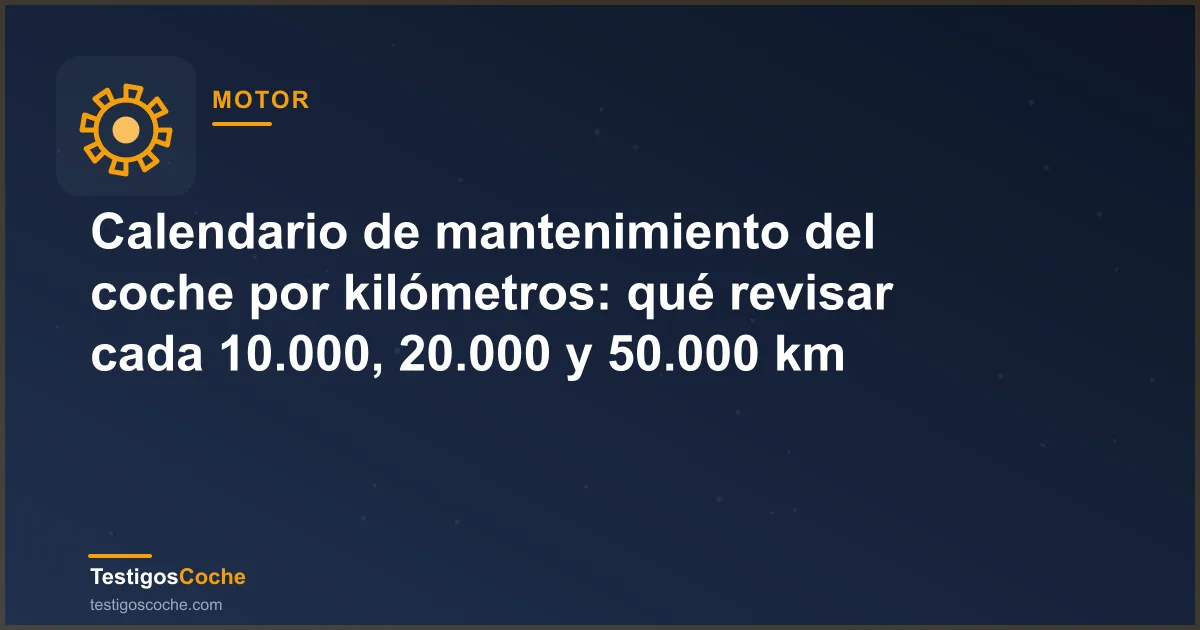 Calendario de mantenimiento del coche por kilómetros: qué revisar cada 10.000, 20.000 y 50.000 km