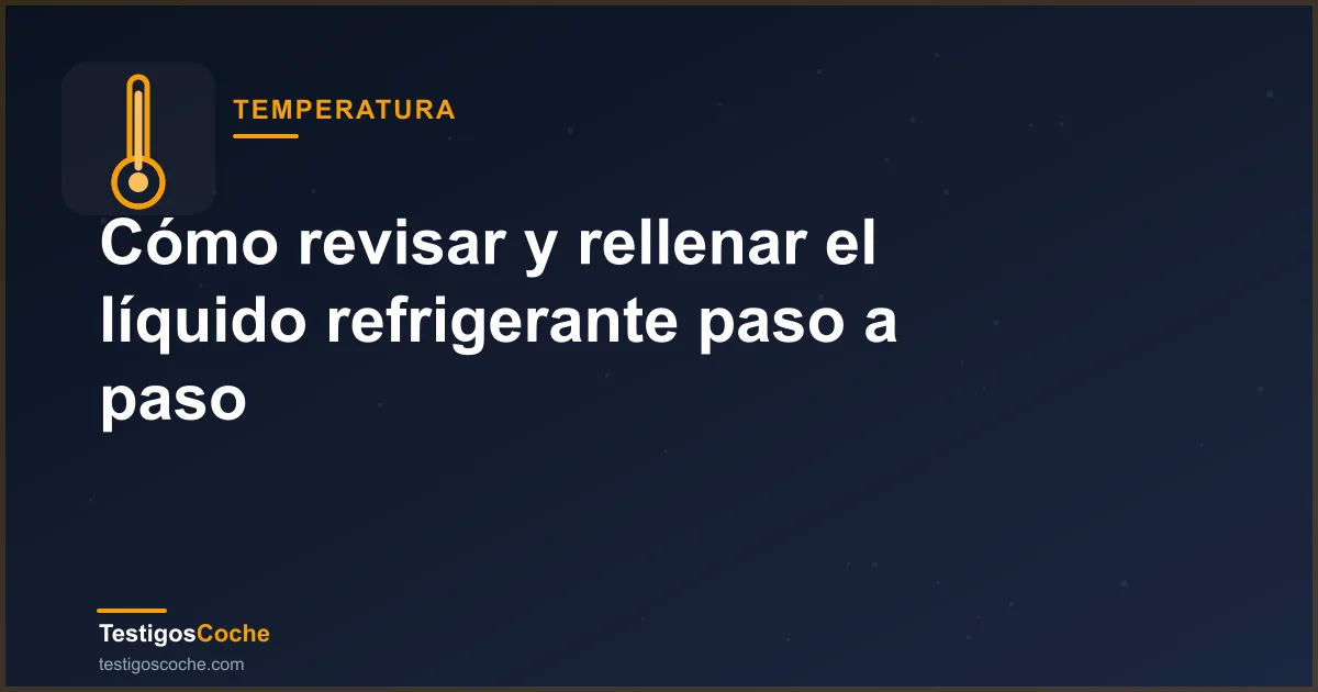 Cómo revisar y rellenar el líquido refrigerante paso a paso