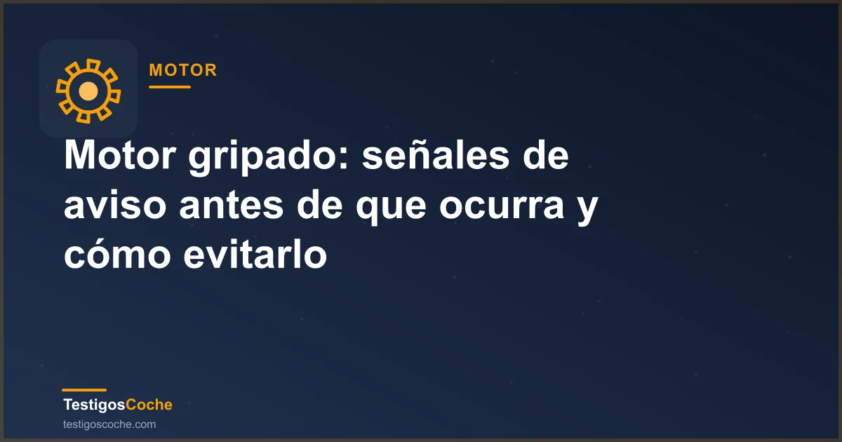 Motor gripado: señales de aviso antes de que ocurra y cómo evitarlo