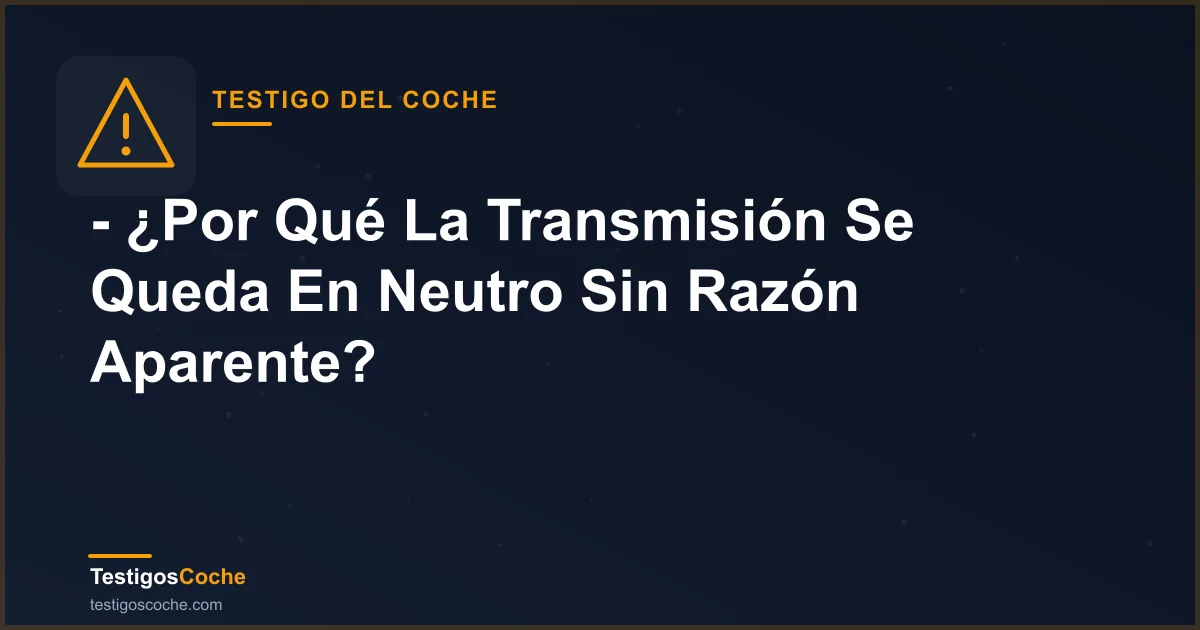 - ¿Por Qué La Transmisión Se Queda En Neutro Sin Razón Aparente?