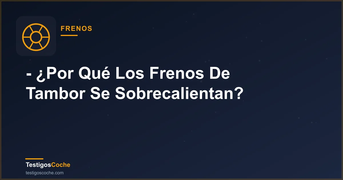 - ¿Por Qué Los Frenos De Tambor Se Sobrecalientan?