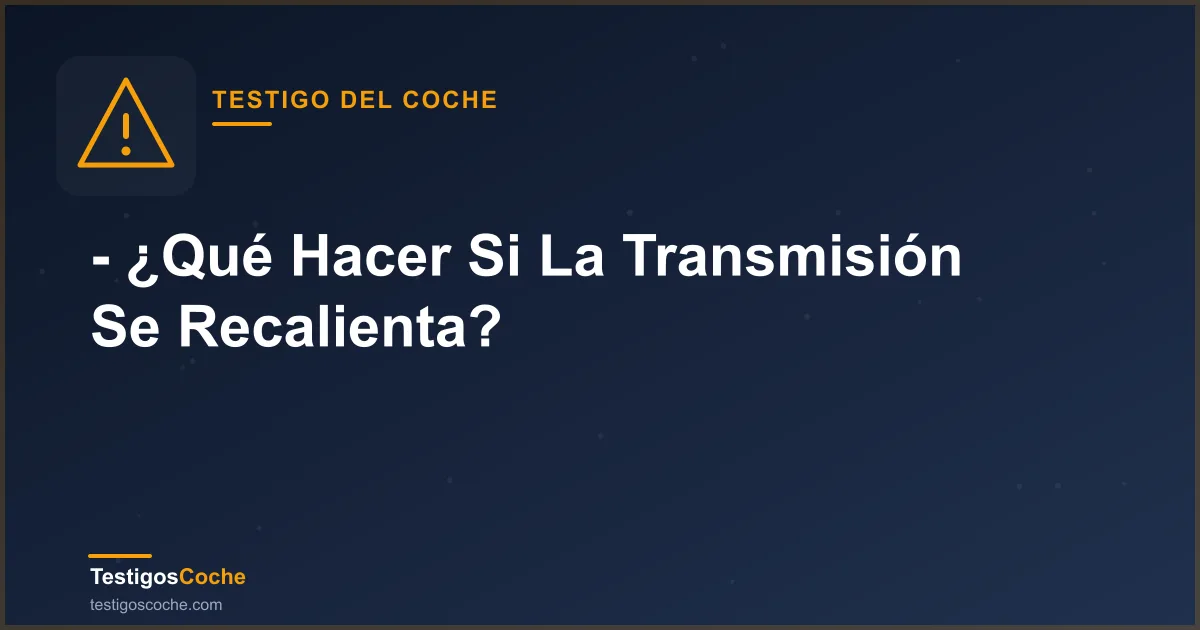 - ¿Qué Hacer Si La Transmisión Se Recalienta?