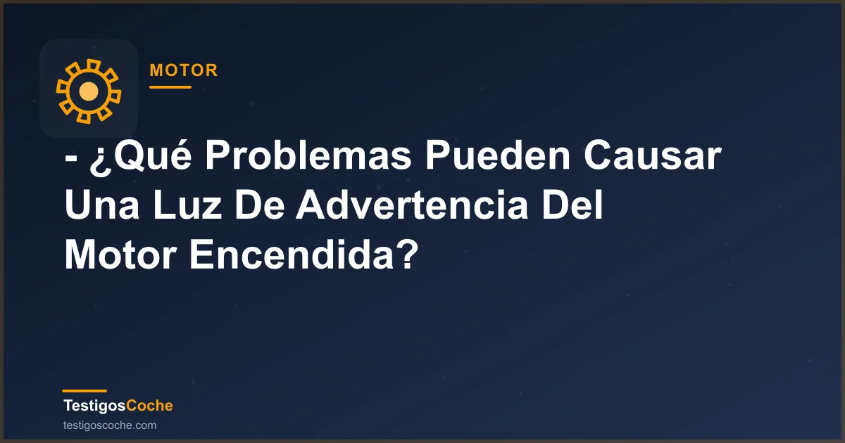 - ¿Qué Problemas Pueden Causar Una Luz De Advertencia Del Motor Encendida?